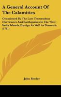 A General Account Of The Calamities: Occasioned By The Late Tremendous Hurricanes And Earthquakes In The West India Islands, Foreign As Well As Domestic 1165892138 Book Cover