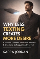 WHY LESS TEXTING CREATES MORE DESIRE: A Modern Guide to Attraction, Respect & Emotional Self-Regulation Over Text B0GDVL64XJ Book Cover