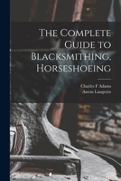 The Complete Guide to Blacksmithing, Horseshoeing 1016363524 Book Cover