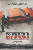 To War in a Red Subaru: A Memoir: A Volunteer's Chronicle of the Yom Kippur War Between Stories and Dreams 0615678157 Book Cover