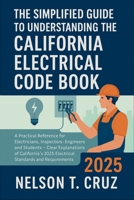 The Simplified Guide to Understanding the California Electrical Code Book 2025: A Practical Reference for Electricians, Inspectors, Engineers, and Students – Clear Explanations of California's 2025 B0FDPYV6PL Book Cover