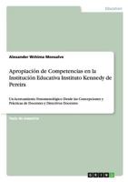Apropiaci�n de Competencias en la Instituci�n Educativa Instituto Kennedy de Pereira: Un Acercamiento Fenomenol�gico Desde las Concepciones y Pr�cticas de Docentes y Directivos Docentes 3656468060 Book Cover