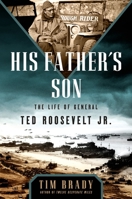 His Father's Son: The Life of General Ted Roosevelt, Jr. 1101988150 Book Cover