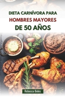 DIETA CARNÍVORA PARA HOMBRES MAYORES DE 50 AÑOS: Una guía nutritiva para aumentar la energía, la fuerza y la vitalidad (Spanish Edition) B0FFHLYTV6 Book Cover
