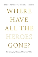 Where Have All the Heroes Gone?: The Changing Nature of American Valor 0199982953 Book Cover