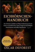 Eichhörnchen-Handbuch: Der ultimative Leitfaden zur Pflege, Beobachtung und zum Schutz von Eichhörnchen: Expertentipps für Naturliebhaber, Haustierbesitzer und Hobby-Naturforscher. B0G3YBDL14 Book Cover