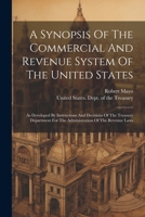 A Synopsis Of The Commercial And Revenue System Of The United States: As Developed By Instructions And Decisions Of The Treasury Department For The Administration Of The Revenue Laws 1022550640 Book Cover