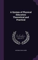 A System of Physical Education: Theoretical and Practical 0548893535 Book Cover