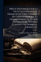 PrÃ(c)cis Historique Sur La Vie Et Les Exploits De François Le Fort, Citoyen De Genève, GÃ(c)nÃ(c)ral Et Grand-amiral De Russie, PrÃ(c)sident De Tous ... De Pierre-le-grand [...]... (French Edition) 1024692213 Book Cover