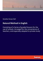 Natural Method in English Consisting of a Series of Graded Lessons for the Use of Schools. Arranged for the Convenience of Teachers, and Especially Adapted to Private Study 1022447483 Book Cover
