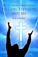 The Working Man's Guide to God, Eternity, and Me 1441562680 Book Cover
