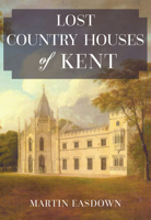 Lost Country Houses of Kent 1445674343 Book Cover