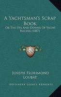 A Yachtsman's Scrap Book: Or The Ups And Downs Of Yacht Racing 1246625385 Book Cover