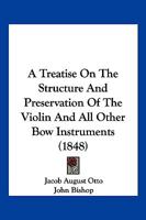 A Treatise On The Structure And Preservation Of The Violin And All Other Bow Instruments 1120134005 Book Cover
