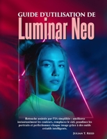 Guide d'utilisation de Luminar Neo: « Retouche assistée par l'IA simplifiée : améliorez instantanément les couleurs, remplacez le ciel, peaufinez les ... grâce à des outils créatifs intelligents » B0FWKFQ775 Book Cover