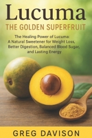 Lucuma: The Golden Superfruit: The Healing Power of Lucuma: A Natural Sweetener for Weight Loss, Better Digestion, Balanced Blood Sugar, and Lasting Energy B0F4GVSQ26 Book Cover