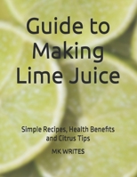 Guide to Making Lime Juice: Simple Recipes, Health Benefits and Citrus Tips B0FHVKGR97 Book Cover