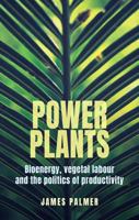 Power Plants: Bioenergy, Vegetal Labour and the Politics of Productivity 1526192128 Book Cover