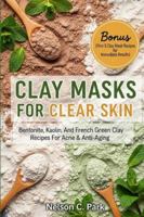 CLAY MASKS FOR CLEAR SKIN: Bentonite, kaolin, and french green clay recipes for acne & anti-aging B0G4HVCCGG Book Cover