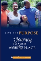 LIVE FOR PURPOSE: A Journey to Your Wealthy Place 1952263832 Book Cover