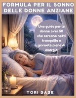 Formula per il sonno delle donne anziane: Una guida per le donne over 50 che cercano notti riposanti e giornate piene di energia (Italian Edition) B0GF1TTBQT Book Cover