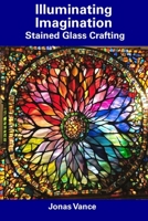 Illuminating Imagination: Stained Glass Crafting B0CFD692H8 Book Cover
