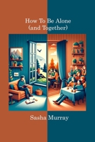 How to Be Alone (and Together): 72 Lessons On Being At Peace With Yourself 1806219328 Book Cover