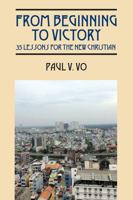 FROM BEGINNING TO VICTORY: 35 Lessons for the New Christian 1478773928 Book Cover
