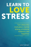 Learn to Love Stress: Stress relief through turning stress and anxiety into motivation, mental energy, emotional resilience, and happiness 1544640838 Book Cover