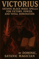 Victorius: Satanic Black Magic Spells for Victory, Power, and Total Domination B0F65YWMCC Book Cover