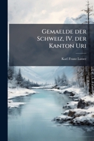 Gemaelde der Schweiz, IV. der Kanton Uri (German Edition) 1024517918 Book Cover