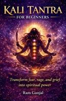 Kali Tantra for Beginners: Transform fear, rage, and grief into spiritual power B0GPL9R6XN Book Cover