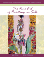 The Fine Art of Painting on Silk: Inspiring Methods and Techniques for Beginners and Expert-Level Artists 076435535X Book Cover