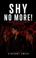 SHY NO MORE!: MASTERING THE ART OF SEDUCTION AND SOCIAL SKILLS B0CWX8F5V1 Book Cover