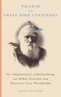 Pilgrim on the Great Bird Continent: The Importance of Everything and Other Lessons from Darwin's Lost Notebooks 0316836648 Book Cover