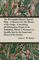 The Worshipful Master's Special Help - A Monitor for The Master of the Lodge - Containing all Information Proper to be Published, Which is Necessary to Qualify him for the Important Duties of his Stat 152871248X Book Cover