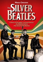 The Silver Beatles: A Story of Struggle, Luck and Genius: the Beatles before they became the Beatles 3283013322 Book Cover