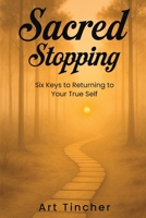 Sacred: Stopping: The Six Keys to Returning to Your True Self 1971002550 Book Cover