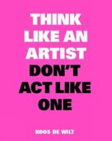 Think Like an Artist, Don’t Act Like One: New Edition 9063695454 Book Cover