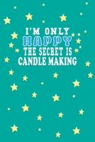 I m Only Happy The Secret Is Candle making Notebook Lovers Gift: Lined Notebook / Journal Gift, 120 Pages, 6x9, Soft Cover, Matte Finish 1661940706 Book Cover