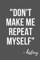 Don't Make Me Repeat Myself - History: Funny History Teacher Appreciation Gift, Teacher Notebook/Journal (6" X 9") 1690662840 Book Cover