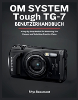 OM SYSTEM Tough TG-7 Benutzerhandbuch: Eine Schritt-für-Schritt-Methode zur Beherrschung Ihrer Kamera und Entfaltung Ihrer kreativen Vision. B0FWZKM73R Book Cover