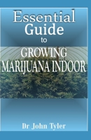 Essential Guide to Growing Marijuana Indoor: the Easy Guide to Growing Cannabis Indoor 1673246710 Book Cover