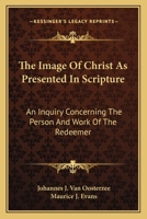 The Image of Christ: As Presented in Scripture; An Inquiry Concerning the Person and Work of the Redeemer (Classic Reprint) 0526793953 Book Cover