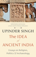 The Idea of Ancient India: Essays on Religion, Politics and Archaeology 0143461532 Book Cover