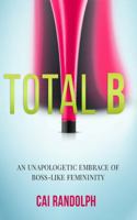 TOTAL B: AN UNAPOLOGETIC EMBRACE OF BOSS-LIKE FEMININITY 1732734046 Book Cover
