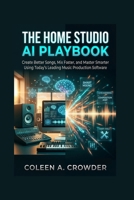 The Home Studio AI Playbook: Create Better Songs, Mix Faster, and Master Smarter Using Today's Leading Music Production Software B0H96CR1LD Book Cover