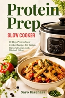 Protein Prep Slow Cooker: 40 High-Protein Slow Cooker Recipes for Tender, Flavorful Meals with Minimal Effort B0HKJLRQ2B Book Cover
