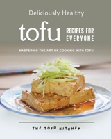 Deliciously Healthy Tofu Recipes for Everyone: Mastering the Art of Cooking with Tofu B0C6W2YYPL Book Cover