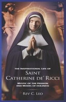 THE INSPIRATIONAL LIFE OF SAINT CATHERINE DE RICCI: Mystic Of The Passion And Model Of Holiness B0DY1TDXF9 Book Cover
